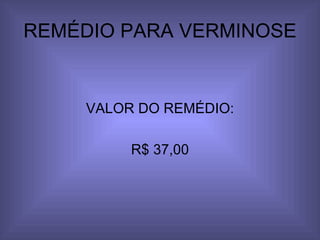 REMÉDIO PARA VERMINOSE VALOR DO REMÉDIO: R$ 37,00 