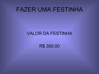 FAZER UMA FESTINHA VALOR DA FESTINHA R$ 300,00 