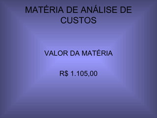 MATÉRIA DE ANÁLISE DE CUSTOS VALOR DA MATÉRIA R$ 1.105,00 