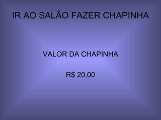 IR AO SALÃO FAZER CHAPINHA VALOR DA CHAPINHA R$ 20,00 