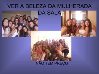 VER A BELEZA DA MULHERADA DA SALA NÃO TEM PREÇO 