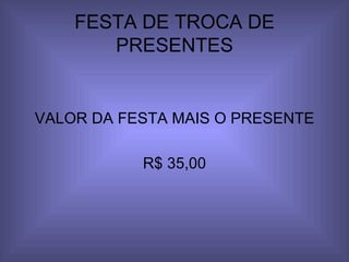 FESTA DE TROCA DE PRESENTES VALOR DA FESTA MAIS O PRESENTE R$ 35,00 