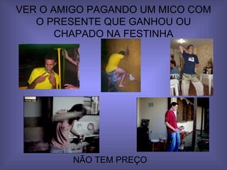 VER O AMIGO PAGANDO UM MICO COM O PRESENTE QUE GANHOU OU CHAPADO NA FESTINHA NÃO TEM PREÇO 