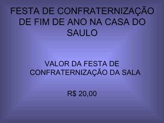 FESTA DE CONFRATERNIZAÇÃO DE FIM DE ANO NA CASA DO SAULO VALOR DA FESTA DE CONFRATERNIZAÇÃO DA SALA R$ 20,00 