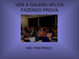 VER A GALERA AFLITA FAZENDO PROVA NÃO TEM PREÇO 