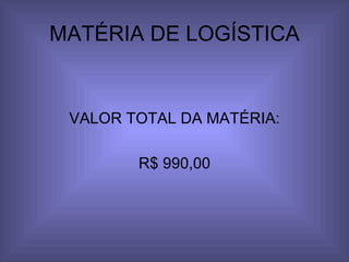 MATÉRIA DE LOGÍSTICA VALOR TOTAL DA MATÉRIA: R$ 990,00 