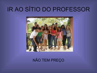 IR AO SÍTIO DO PROFESSOR NÃO TEM PREÇO 