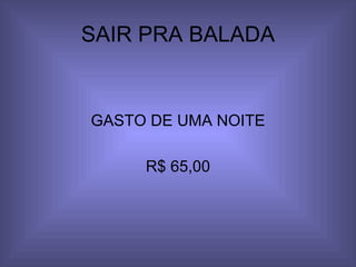 SAIR PRA BALADA GASTO DE UMA NOITE R$ 65,00 