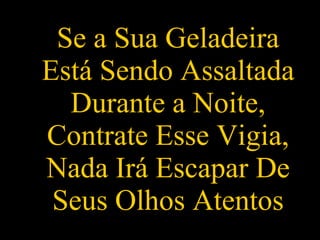 Se a Sua Geladeira Está Sendo Assaltada Durante a Noite, Contrate Esse Vigia, Nada Irá Escapar De Seus Olhos Atentos 
