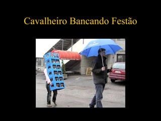 Cavalheiro Bancando Festão 