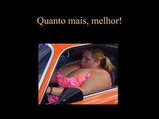 Quanto mais, melhor! 