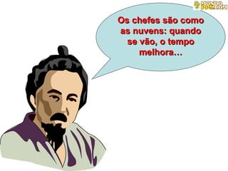 Os chefes são como as nuvens: quando se vão, o tempo melhora… 