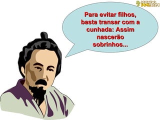 Para evitar filhos, basta transar com a cunhada: Assim nascer ão sobrinhos... 