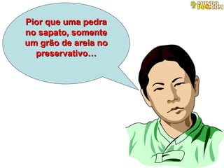 Pior que uma pedra no sapato, somente um grão de areia no preservativo… 