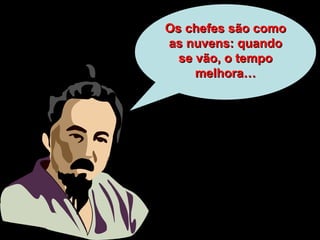 Os chefes são como as nuvens: quando se vão, o tempo melhora… 