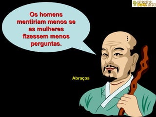 Os homens mentiriam menos se as mulheres fizessem menos perguntas. Abraços 