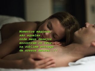 Momentos mágicos, são aqueles.  onde meus desejos encontram os teus, na sublime entrega de nossos Amores..!! 