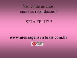 Não conte os anos,
     conte as recordações!

        SEJA FELIZ!!!


www.mensagensvirtuais.com.br
 