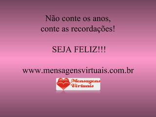     Não conte os anos, conte as recordações!  SEJA FELIZ!!! www.mensagensvirtuais.com.br 