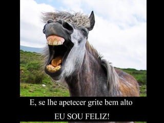 E, se lhe apetecer grite bem alto  EU SOU FELIZ! 