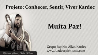 Projeto: Conhecer, Sentir, Viver Kardec



                  Muita Paz!

                  Grupo Espírita Allan Kardec
                  www.luzdoespiritismo.com
 