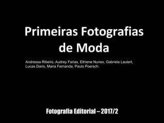 Fotografia Editorial –2017/2
Primeiras Fotografias
de Moda
Andressa Ribeiro, Audrey Farias, Ethiene Nunes, Gabriela Lautert,
Lucas Dario, Maira Fernanda, Paulo Poersch.
 