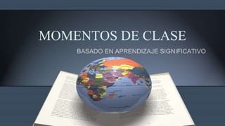 MOMENTOS DE CLASE
BASADO EN APRENDIZAJE SIGNIFICATIVO
 