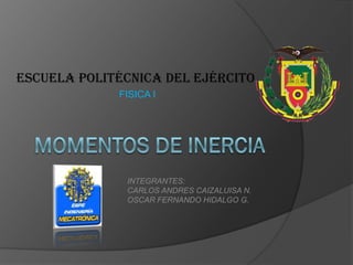ESCUELA POLITÉCNICA DEL EJÉRCITO
             FISICA I




              INTEGRANTES:
              CARLOS ANDRES CAIZALUISA N.
              OSCAR FERNANDO HIDALGO G.
 