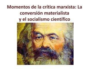 Momentos de la crítica marxista: La
conversión materialista
y el socialismo científico
 