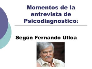 Momentos de la
entrevista de
Psicodiagnostico:
Según Fernando Ulloa
 