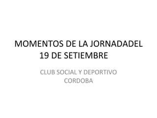 MOMENTOS DE LA JORNADADEL 19 DE SETIEMBRE CLUB SOCIAL Y DEPORTIVO CORDOBA 