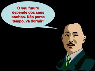 O seu futuroO seu futuro
depende dos seusdepende dos seus
sonhos. Não percasonhos. Não perca
tempo, vá dormir!tempo, vá dormir!
 