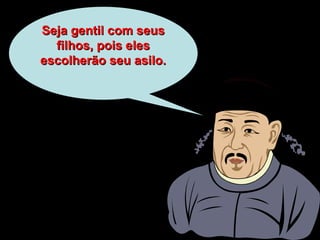 Seja gentil com seusSeja gentil com seus
filhos, pois elesfilhos, pois eles
escolherão seu asilo.escolherão seu asilo.
 