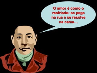 O amor é como oO amor é como o
resfriado: se pegaresfriado: se pega
na rua e se resolvena rua e se resolve
na cama…na cama…
 