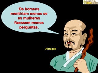 Os homensOs homens
mentiriam menos sementiriam menos se
as mulheresas mulheres
fizessem menosfizessem menos
perguntas.perguntas.
Abraços
 