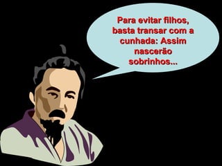 Para evitar filhos,Para evitar filhos,
basta transar com abasta transar com a
cunhada: Assimcunhada: Assim
nascernascerãoão
sobrinhos...sobrinhos...
 