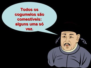 Todos osTodos os
cogumelos sãocogumelos são
comestíveis:comestíveis:
alguns uma sóalguns uma só
vez.vez.
 