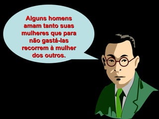 Alguns homensAlguns homens
amam tanto suasamam tanto suas
mulheres que paramulheres que para
não gastá-lasnão gastá-las
recorrem à mulherrecorrem à mulher
dos outros.dos outros.
 