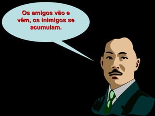 Os amigos vão eOs amigos vão e
vêm, os inimigos sevêm, os inimigos se
acumulam.acumulam.
 