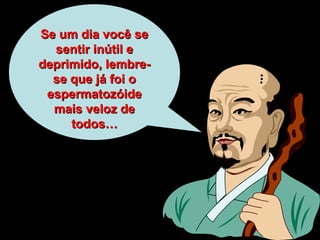 Se um dia você seSe um dia você se
sentir inútil esentir inútil e
deprimido, lembre-deprimido, lembre-
se que já foi ose que já foi o
espermatozóideespermatozóide
mais veloz demais veloz de
todos…todos…
 