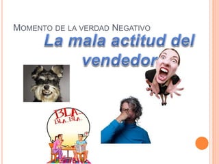 MOMENTO DE LA VERDAD NEGATIVO 
 