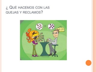 ¿ QUÉ HACEMOS CON LAS 
QUEJAS Y RECLAMOS? 
 