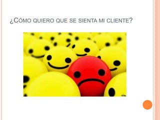 ¿CÓMO QUIERO QUE SE SIENTA MI CLIENTE? 
 