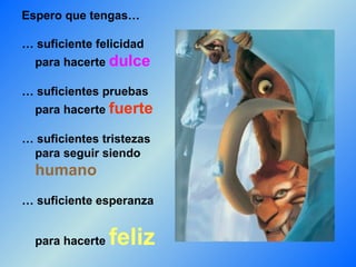 Espero que tengas… … suficiente felicidad   para hacerte  dulce … suficientes pruebas   para hacerte  fuerte … suficientes tristezas   para seguir siendo    humano … suficiente esperanza    para hacerte  feliz 