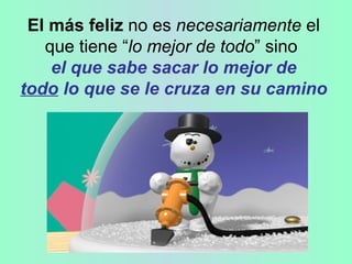   El más feliz  no es  necesariamente  el que tiene “ lo mejor de todo ” sino   el que sabe sacar lo mejor de   todo  lo que se le cruza en su camino 