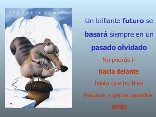 Un brillante  futuro  se  basará  siempre en un  pasado   olvidado No podrás ir   hacia delante   hasta que no tires fracasos y penas pasados  atrás 