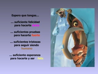 Espero que tengas… … suficiente felicidad   para hacerte  dulce … suficientes pruebas   para hacerte  fuerte … suficientes tristezas   para seguir siendo    humano … suficiente esperanza    para hacerte y ser  feliz 
