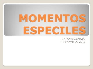 MOMENTOS
ESPECILES
INFANTIL.ZARZA.
PRIMAVERA, 2013
 