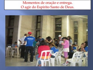 Momentos de oração e entrega.
O agir do Espírito Santo de Deus.
 