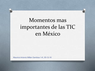 Momentos mas
importantes de las TIC
en México
Mauricio Antonio Millan Gamboa 1-K, 05-12-16
 